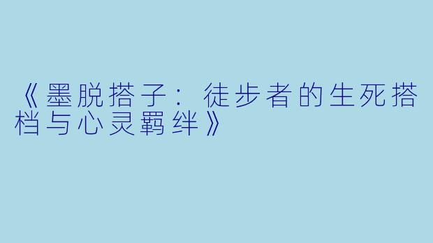《墨脱搭子：徒步者的生死搭档与心灵羁绊》