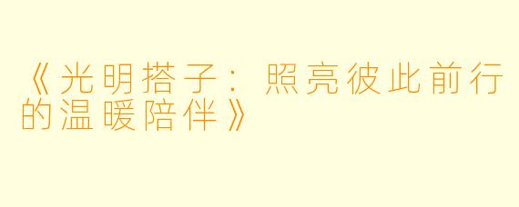 《光明搭子：照亮彼此前行的温暖陪伴》