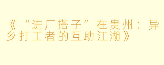 《“进厂搭子”在贵州：异乡打工者的互助江湖》