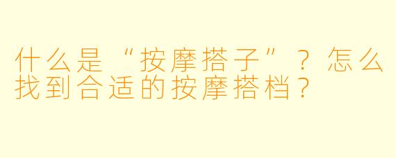什么是“按摩搭子”？怎么找到合适的按摩搭档？