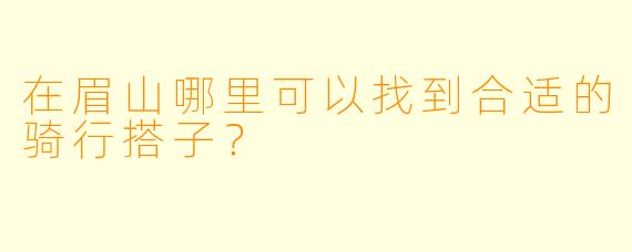 在眉山哪里可以找到合适的骑行搭子？