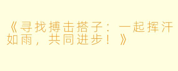 《寻找搏击搭子：一起挥汗如雨，共同进步！》