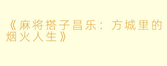 《麻将搭子昌乐：方城里的烟火人生》
