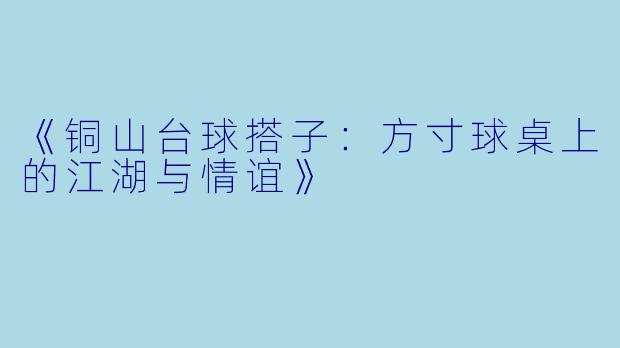 《铜山台球搭子：方寸球桌上的江湖与情谊》
