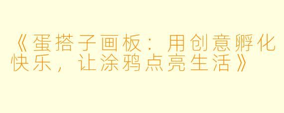 《蛋搭子画板：用创意孵化快乐，让涂鸦点亮生活》