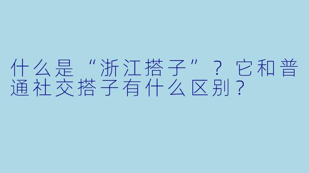 什么是“浙江搭子”？它和普通社交搭子有什么区别？