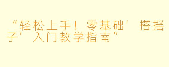 “轻松上手！零基础‘搭摇子’入门教学指南”