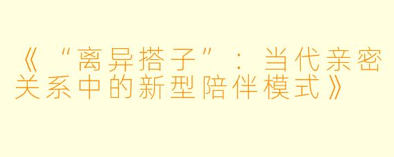 《“离异搭子”：当代亲密关系中的新型陪伴模式》