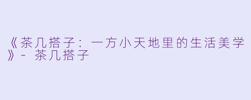 《茶几搭子：一方小天地里的生活美学》-茶几搭子