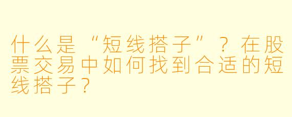什么是“短线搭子”？在股票交易中如何找到合适的短线搭子？