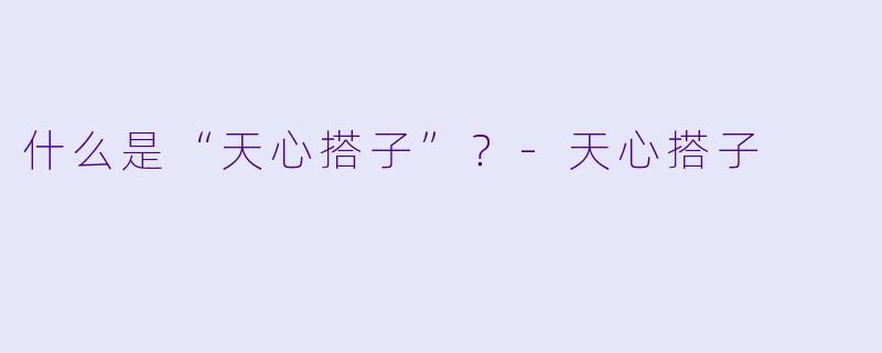 什么是“天心搭子”？-天心搭子