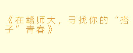 《在赣师大，寻找你的“搭子”青春》