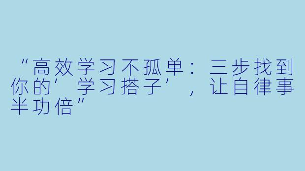 “高效学习不孤单：三步找到你的‘学习搭子’，让自律事半功倍”