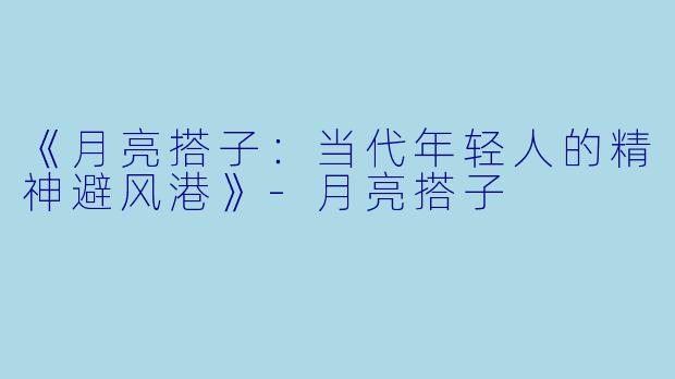 《月亮搭子：当代年轻人的精神避风港》-月亮搭子
