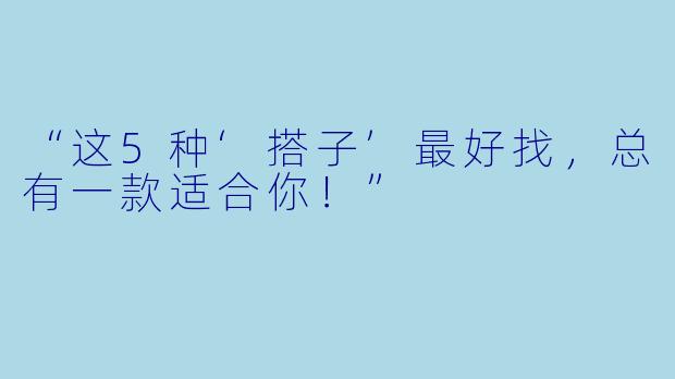 “这5种‘搭子’最好找，总有一款适合你！”