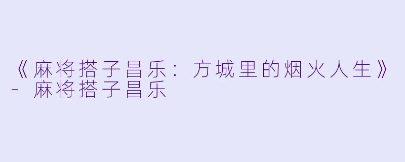 《麻将搭子昌乐：方城里的烟火人生》-麻将搭子昌乐
