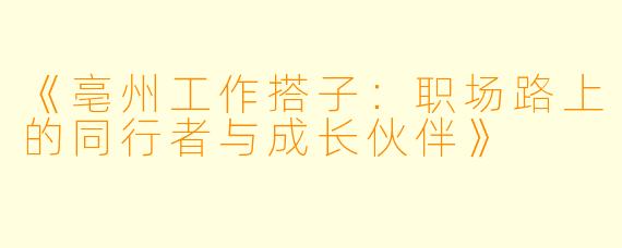 《亳州工作搭子：职场路上的同行者与成长伙伴》