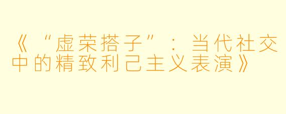 《“虚荣搭子”：当代社交中的精致利己主义表演》