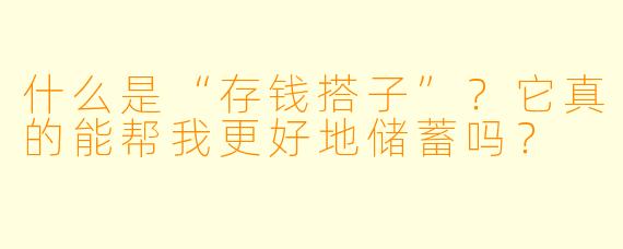 什么是“存钱搭子”？它真的能帮我更好地储蓄吗？