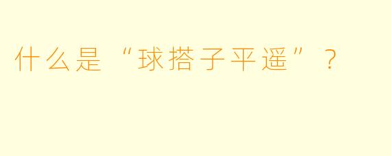 什么是“球搭子平遥”？