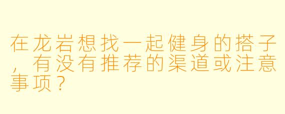 在龙岩想找一起健身的搭子，有没有推荐的渠道或注意事项？