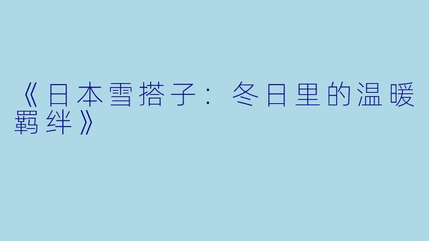 《日本雪搭子：冬日里的温暖羁绊》