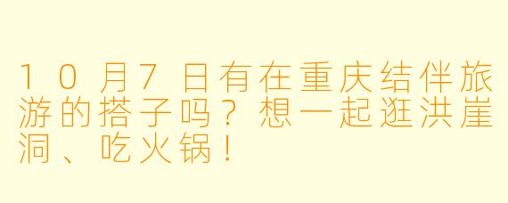 10月7日有在重庆结伴旅游的搭子吗？想一起逛洪崖洞、吃火锅！