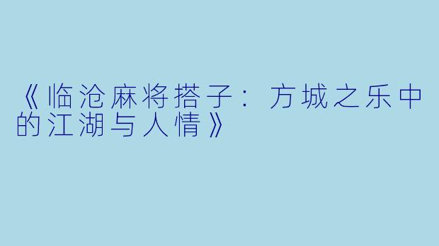 《临沧麻将搭子：方城之乐中的江湖与人情》