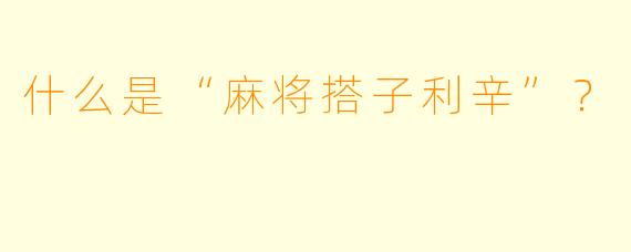 什么是“麻将搭子利辛”?