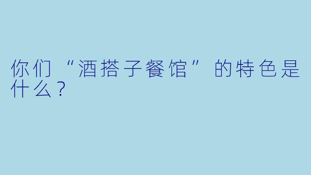 你们“酒搭子餐馆”的特色是什么？