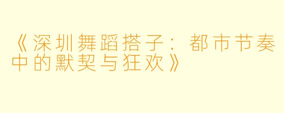 《深圳舞蹈搭子：都市节奏中的默契与狂欢》