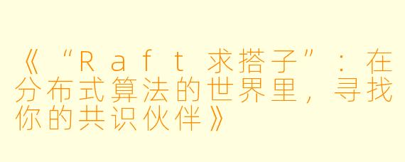 《“Raft求搭子”:在分布式算法的世界里,寻找你的共识伙伴》