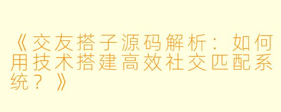 《交友搭子源码解析:如何用技术搭建高效社交匹配系统?》