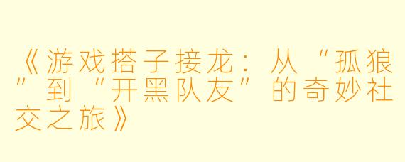 《游戏搭子接龙：从“孤狼”到“开黑队友”的奇妙社交之旅》