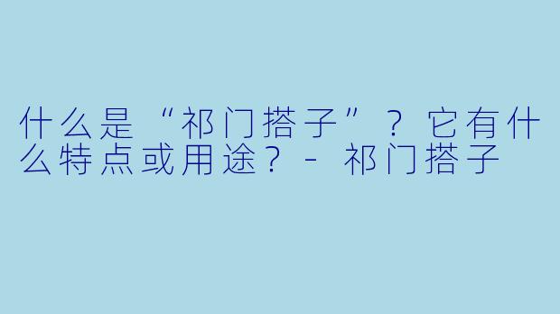 什么是“祁门搭子”？它有什么特点或用途？-祁门搭子