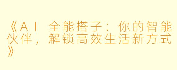 《AI全能搭子：你的智能伙伴，解锁高效生活新方式》