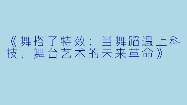 《舞搭子特效：当舞蹈遇上科技，舞台艺术的未来革命》