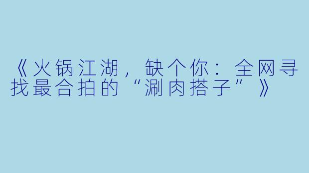 《火锅江湖，缺个你：全网寻找最合拍的“涮肉搭子”》