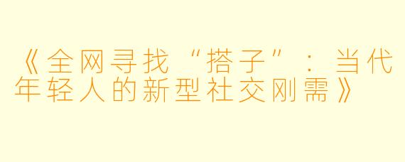 《全网寻找“搭子”：当代年轻人的新型社交刚需》