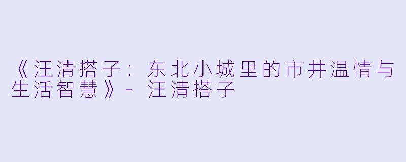 《汪清搭子：东北小城里的市井温情与生活智慧》-汪清搭子