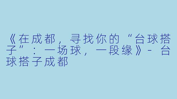 《在成都，寻找你的“台球搭子”：一场球，一段缘》-台球搭子成都