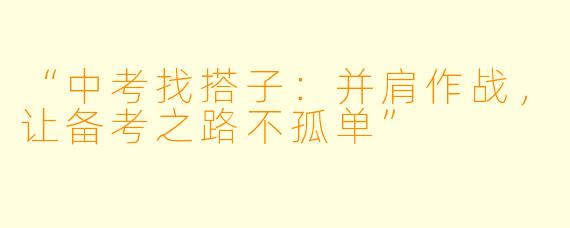 “中考找搭子：并肩作战，让备考之路不孤单”