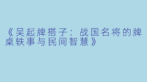 《吴起牌搭子：战国名将的牌桌轶事与民间智慧》