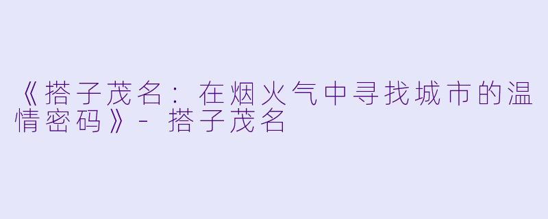 《搭子茂名：在烟火气中寻找城市的温情密码》-搭子茂名