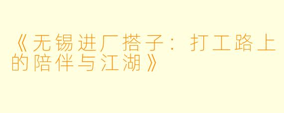 《无锡进厂搭子：打工路上的陪伴与江湖》
