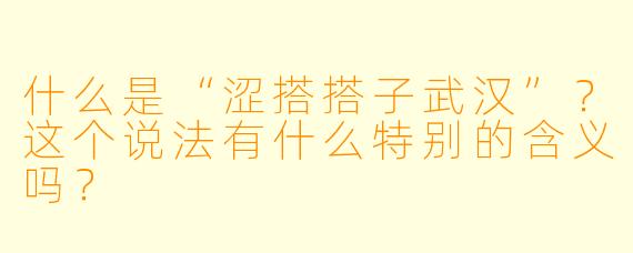 什么是“涩搭搭子武汉”？这个说法有什么特别的含义吗？