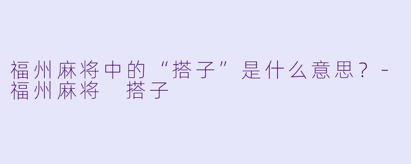 福州麻将中的“搭子”是什么意思？-福州麻将 搭子