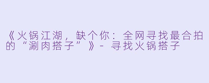 《火锅江湖，缺个你：全网寻找最合拍的“涮肉搭子”》-寻找火锅搭子