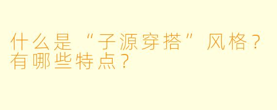 什么是“子源穿搭”风格？有哪些特点？