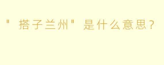 "搭子兰州"是什么意思?